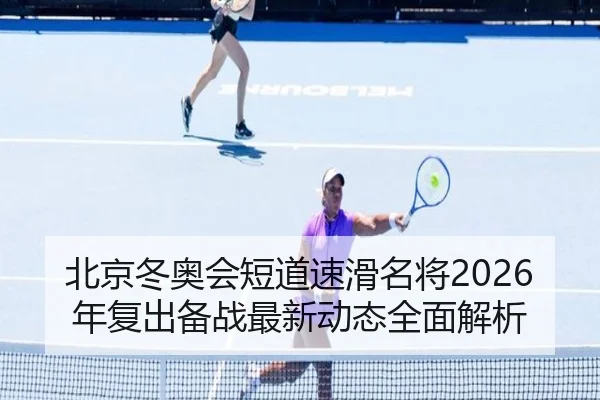 北京冬奥会短道速滑名将2026年复出备战最新动态全面解析 | WANMEI SPORTS